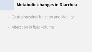 - Gastrointestinal function and Motility
- Alteration in ﬂuid volume
Metabolic changes in Diarrhea
 