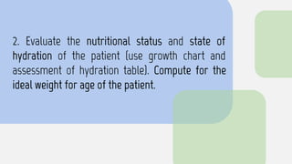 2. Evaluate the nutritional status and state of
hydration of the patient (use growth chart and
assessment of hydration table). Compute for the
ideal weight for age of the patient.
 