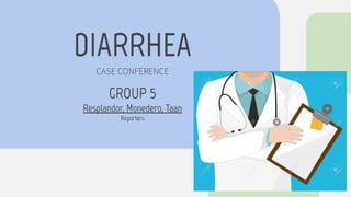 DIARRHEA
CASE CONFERENCE
GROUP 5
Resplandor, Monedero, Taan
Reporters
 