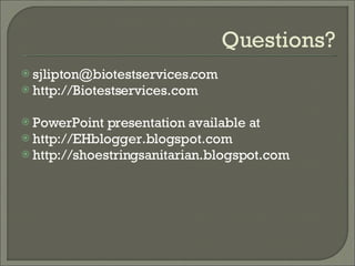 Questions? [email_address] http://Biotestservices.com PowerPoint presentation available at http://EHblogger.blogspot.com http://shoestringsanitarian.blogspot.com 