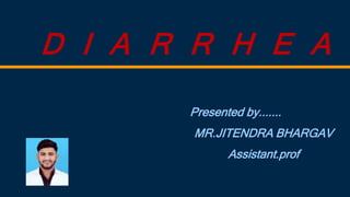 D I A R R H E A
Presented by.......
MR.JITENDRA BHARGAV
Assistant.prof
 