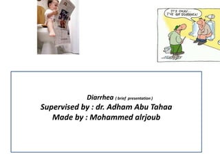 DiarrheaDiarrhea ( brief presentation )
Supervised by : dr. Adham Abu Tahaa
Made by : Mohammed alrjoub
 