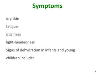 9
Symptoms
dry skin
fatigue
dizziness
light-headedness
Signs of dehydration in infants and young
children include:
 