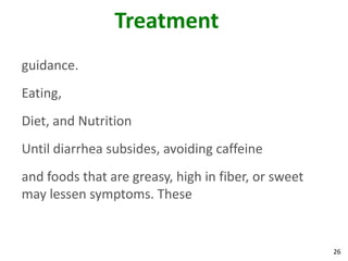 26
Treatment
guidance.
Eating,
Diet, and Nutrition
Until diarrhea subsides, avoiding caffeine
and foods that are greasy, high in fiber, or sweet
may lessen symptoms. These
 