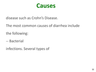 32
Causes
disease such as Crohn’s Disease.
The most common causes of diarrhea include
the following:
-- Bacterial
infections. Several types of
 