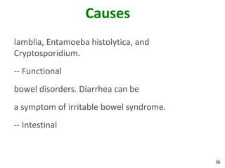 36
Causes
lamblia, Entamoeba histolytica, and
Cryptosporidium.
-- Functional
bowel disorders. Diarrhea can be
a symptom of irritable bowel syndrome.
-- Intestinal
 