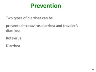 43
Prevention
Two types of diarrhea can be
prevented—rotavirus diarrhea and traveler’s
diarrhea.
Rotavirus
Diarrhea
 