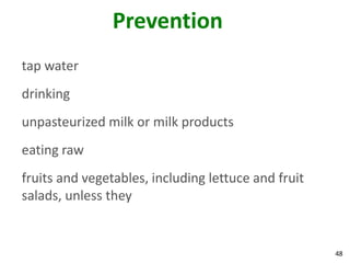 48
Prevention
tap water
drinking
unpasteurized milk or milk products
eating raw
fruits and vegetables, including lettuce and fruit
salads, unless they
 