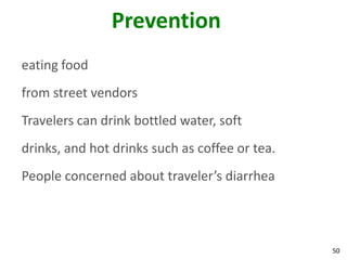 50
Prevention
eating food
from street vendors
Travelers can drink bottled water, soft
drinks, and hot drinks such as coffee or tea.
People concerned about traveler’s diarrhea
 