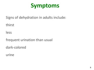 8
Symptoms
Signs of dehydration in adults include:
thirst
less
frequent urination than usual
dark-colored
urine
 