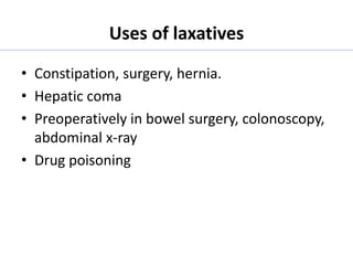 Uses of laxatives
• Constipation, surgery, hernia.
• Hepatic coma
• Preoperatively in bowel surgery, colonoscopy,
abdominal x-ray
• Drug poisoning
 