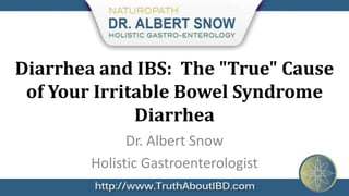 Diarrhea and IBS: The "True" Cause
 of Your Irritable Bowel Syndrome
              Diarrhea
              Dr. Albert Snow
        Holistic Gastroenterologist
 