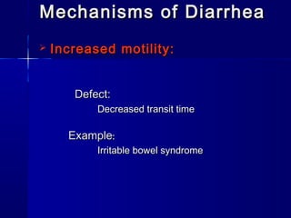 Mechanisms of DiarrheaMechanisms of Diarrhea
 Increased motility:Increased motility:
Defect:Defect:
Decreased transit timeDecreased transit time
ExampleExample::
Irritable bowel syndromeIrritable bowel syndrome
 