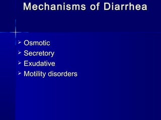 Mechanisms of DiarrheaMechanisms of Diarrhea
 OsmoticOsmotic
 SecretorySecretory
 ExudativeExudative
 Motility disordersMotility disorders
 