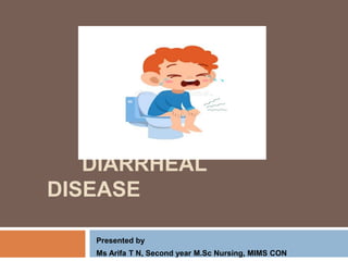 DIARRHEAL
DISEASE
Presented by
Ms Arifa T N, Second year M.Sc Nursing, MIMS CON
 