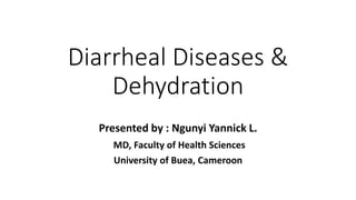 Diarrheal Diseases &
Dehydration
Presented by : Ngunyi Yannick L.
MD, Faculty of Health Sciences
University of Buea, Cameroon
 