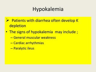 Hypokalemia
 Patients with diarrhea often develop K
depletion
• The signs of hypokalemia may include ;
– General muscular...