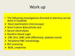 Work up
• The following investigations directed to diarrhea can be
done in hospitals
 Stool examination (microscopy)
 St...