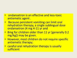 • ondansetron is an effective and less-toxic
antiemetic agent .
• Because persistent vomiting can limit oral
rehydration t...