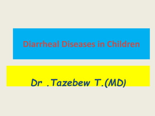 Diarrheal Diseases in Children
Dr .Tazebew T.(MD)
 
