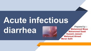 Acute infectious
diarrhea
Prepared by :-
Mohammed Musa
Mohammed Saadi
Hussein Jassam
Mahmoud Ahmed
Meran Salih
 