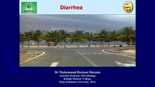 Dr Muhammad Barkaat Hussain
Assistant Professor Microbiology
Rabigh Medical College,
King Abdulaziz University, KSA
Diarrhea
 