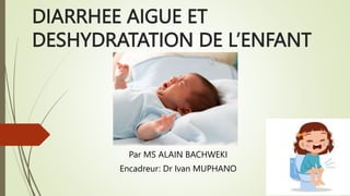 DIARRHEE AIGUE ET
DESHYDRATATION DE L’ENFANT
Par MS ALAIN BACHWEKI
Encadreur: Dr Ivan MUPHANO
 