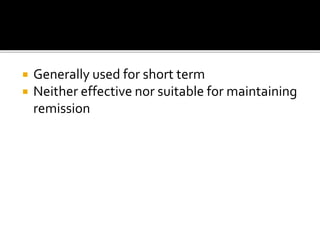  Generally used for short term
 Neither effective nor suitable for maintaining
remission
 