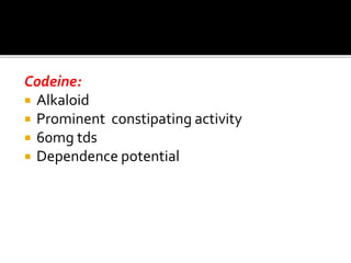 Codeine:
 Alkaloid
 Prominent constipating activity
 60mg tds
 Dependence potential
 