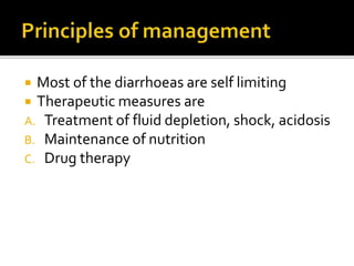  Most of the diarrhoeas are self limiting
 Therapeutic measures are
A. Treatment of fluid depletion, shock, acidosis
B. Maintenance of nutrition
C. Drug therapy
 