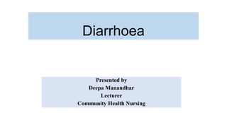 Diarrhoea
Presented by
Deepa Manandhar
Lecturer
Community Health Nursing
 