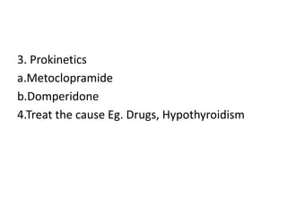 3. Prokinetics
a.Metoclopramide
b.Domperidone
4.Treat the cause Eg. Drugs, Hypothyroidism
 