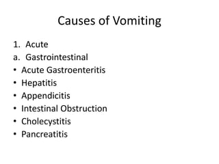 Causes of Vomiting
1. Acute
a. Gastrointestinal
• Acute Gastroenteritis
• Hepatitis
• Appendicitis
• Intestinal Obstruction
• Cholecystitis
• Pancreatitis
 