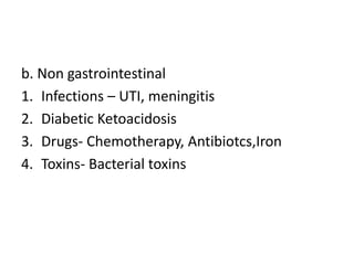 b. Non gastrointestinal
1. Infections – UTI, meningitis
2. Diabetic Ketoacidosis
3. Drugs- Chemotherapy, Antibiotcs,Iron
4. Toxins- Bacterial toxins
 