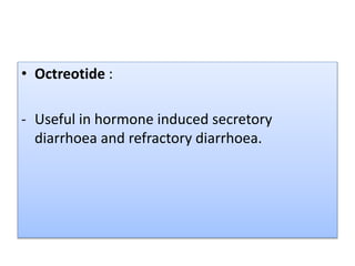 • Octreotide :
- Useful in hormone induced secretory
diarrhoea and refractory diarrhoea.
 