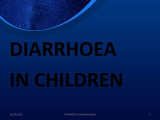 DIARRHOEA
IN CHILDREN
12/26/2018 DR BRIGHT.R SIAMUNYANGA 1
 