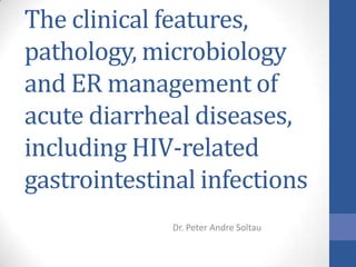 The clinical features,
pathology, microbiology
and ER management of
acute diarrheal diseases,
including HIV-related
gastrointestinal infections
Dr. Peter Andre Soltau

 