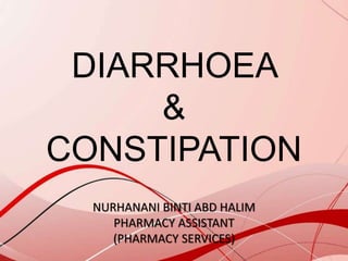 DIARRHOEA
&
CONSTIPATION
NURHANANI BINTI ABD HALIM
PHARMACY ASSISTANT
(PHARMACY SERVICES)
 