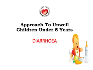 DIARRHOEA
Approach To Unwell
Children Under 5 Years
 