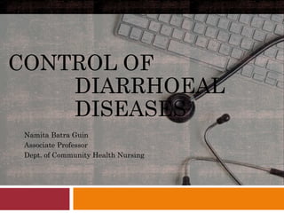CONTROL OF
DIARRHOEAL
DISEASES
Namita Batra Guin
Associate Professor
Dept. of Community Health Nursing
 