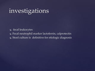  fecal leukocytes
 Fecal neutrophil marker lactoferrin, calprotectin
 Stool culture is definitive for etiologic diagnosis
investigations
 