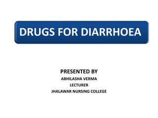 DRUGS FOR DIARRHOEA
PRESENTED BY
ABHILASHA VERMA
LECTURER
JHALAWAR NURSING COLLEGE
 