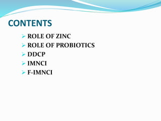 CONTENTS
 ROLE OF ZINC
 ROLE OF PROBIOTICS
 DDCP
 IMNCI
 F-IMNCI
 