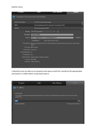 Heather Lomas
I selected to save my video to my computer work space so with this I named my file appropriately
and saved it in a folder where I could easily locate it.
 