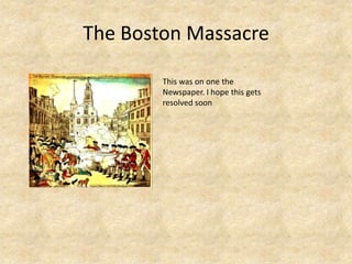 The Boston Massacre
This was on one the
Newspaper. I hope this gets
resolved soon
 