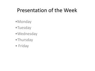 Presentation of the Week
•Monday
•Tuesday
•Wednesday
•Thursday
• Friday
 