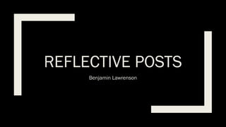 REFLECTIVE POSTS
Benjamin Lawrenson
 
