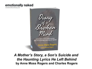 A Mother’s Story, a Son’s Suicide and
the Haunting Lyrics He Left Behind
by Anne Moss Rogers and Charles Rogers
 