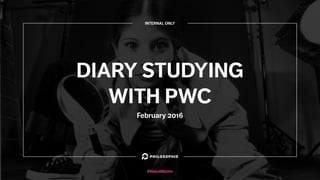 DIARY STUDYING
WITH PWC
February 2016
#MakeItBetter
INTERNAL ONLY
 