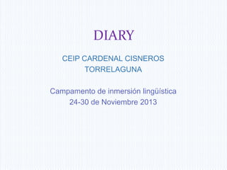 DIARY
CEIP CARDENAL CISNEROS
TORRELAGUNA
Campamento de inmersión lingüística
24-30 de Noviembre 2013

 